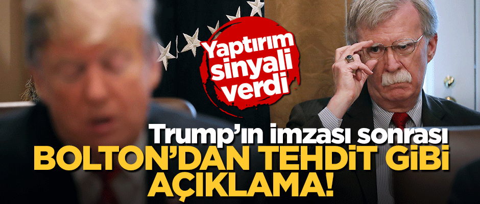 Trump'ın imzası sonrası Bolton'dan tehdit gibi açıklama!
