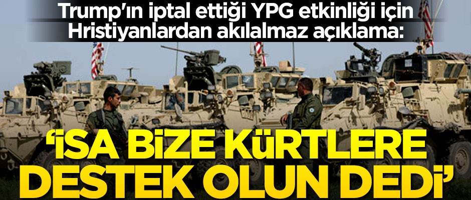 Trump'ın iptal ettiği YPG etkinliği için Hristiyanlardan akılalmaz açıklama: İsa bize kürtlere destek olun dedi