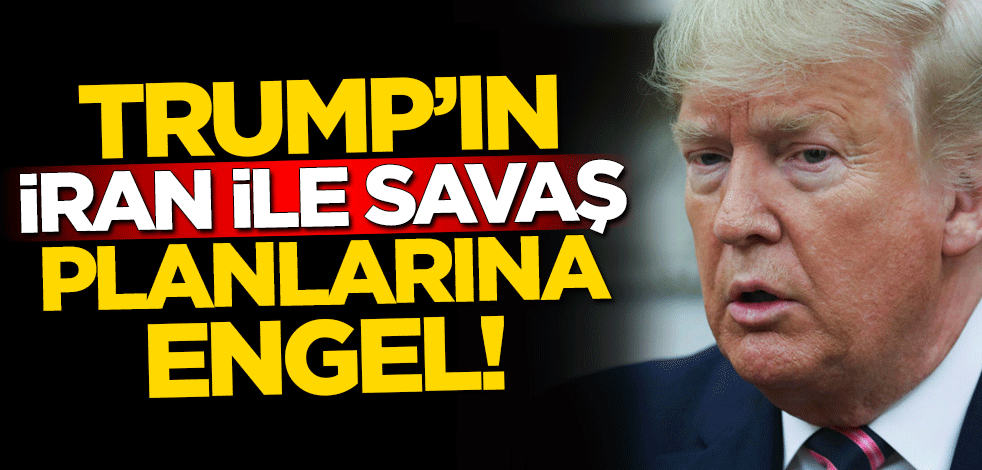 Trump'ın 'İran ile savaş' planlarına engel