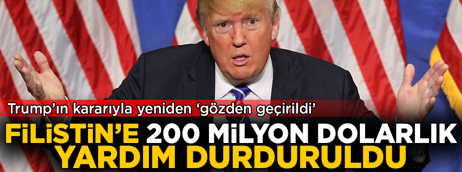Trump'ın kararıyla 'yeniden gözden geçirildi'! Filistin'e 200 milyon dolarlık yardım durduruldu