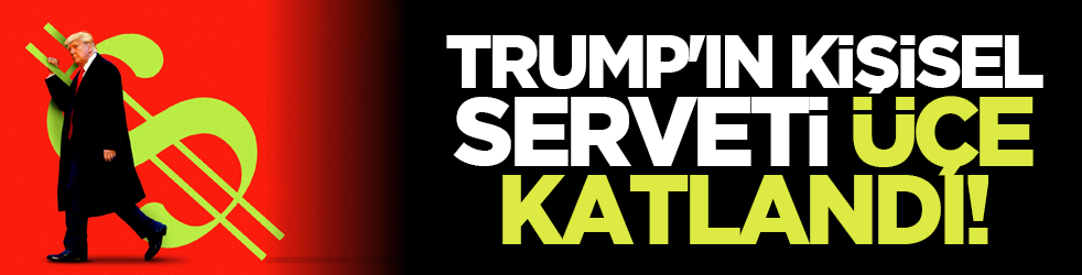 Trump'ın kişisel serveti üçe katlandı!