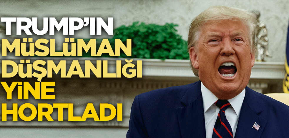Trump'ın müslüman düşmanlığı yine hortladı