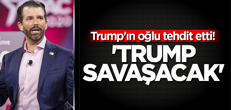 Trump'ın oğlu tehdit etti! 'Trump savaşacak'