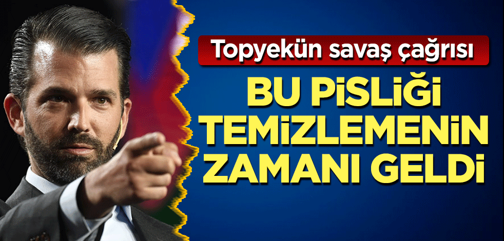 Trump'ın oğlundan topyekün savaş çağrısı: Bu pisliği temizlemenin zamanı geldi