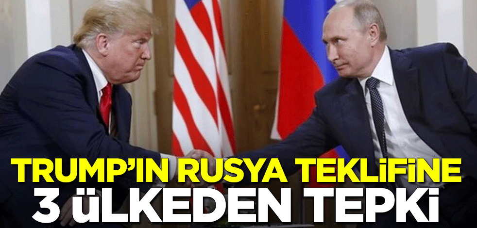 Trump'ın Rusya teklifine 3 ülkeden tepki