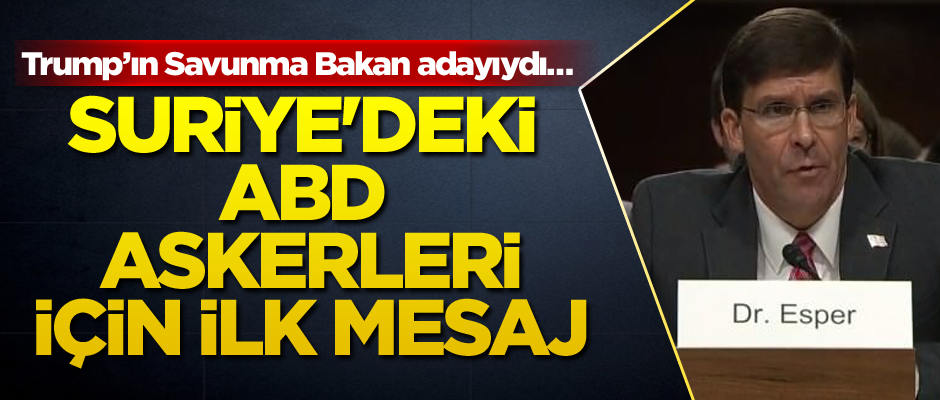Trump’ın Savunma Bakan adayıydı… Esper'den Suriye'deki ABD askerleri için ilk mesaj