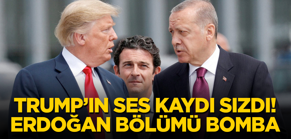 Trump'ın ses kaydı sızdı! Erdoğan bölümü tam bomba