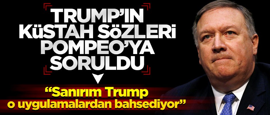 Trump'ın skandal sözlerine Pompeo'dan ilk açıklama!