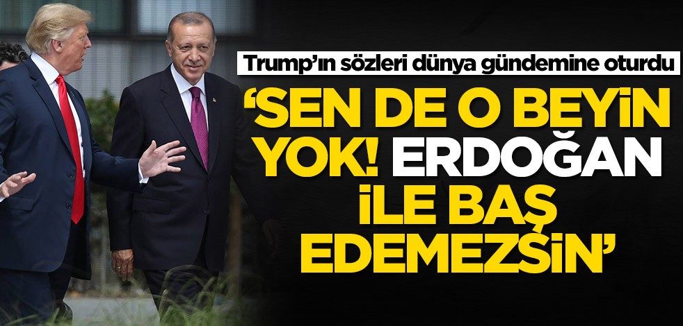 Trump’ın sözleri dünya gündemine oturdu: Sende Erdoğan ile baş edecek zihin yok