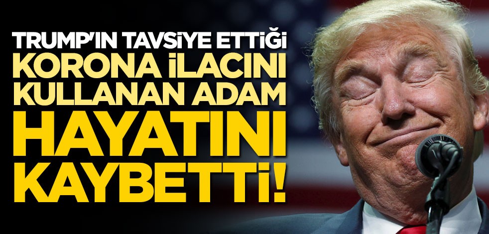 Trump'ın tavsiye ettiği ilacı kullanan adam hayatını kaybetti!