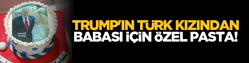 Trump'ın Türk kızından babası için özel pasta!