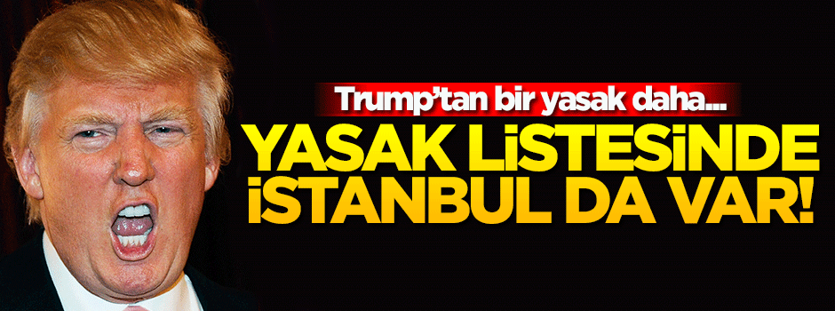 'Trump'ın yasak listesinde İstanbul'da var' iddiası