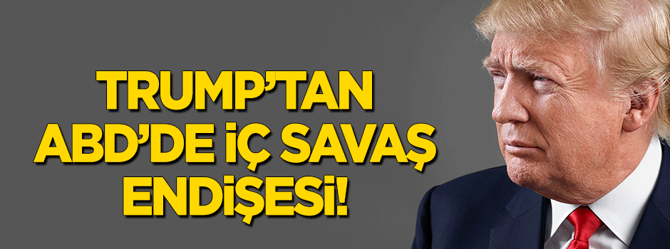 Trump'tan "ABD'de iç savaş" endişesi!