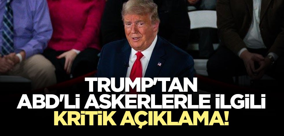 Trump'tan ABD'li askerlerle ilgili kritik açıklama!