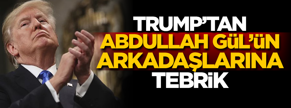 Trump'tan Abdullah Gül'ün arkadaşlarına tebrik!