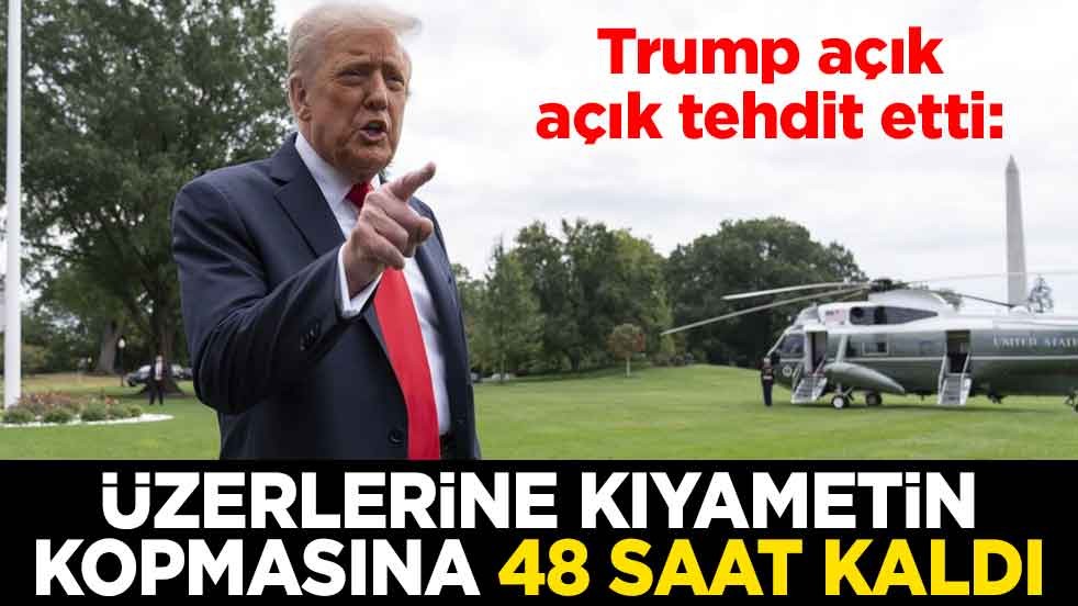 Trump'tan açık açık tehdit etti: Üzerlerine kıyametin kopmasına 48 saat kaldı