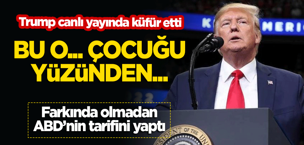 Trump'tan ağır küfür: Bu o... çocuğu yüzünden...