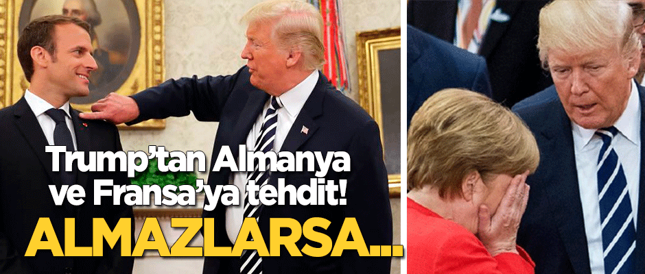 Trump'tan Almanya ve Fransa'ya tehdit: Almazlarsa...