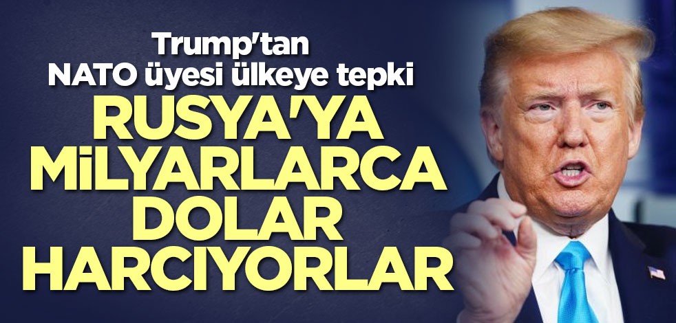 Trump'tan Almanya’ya tepki: Rusya'ya milyarlarca dolar harcıyorlar
