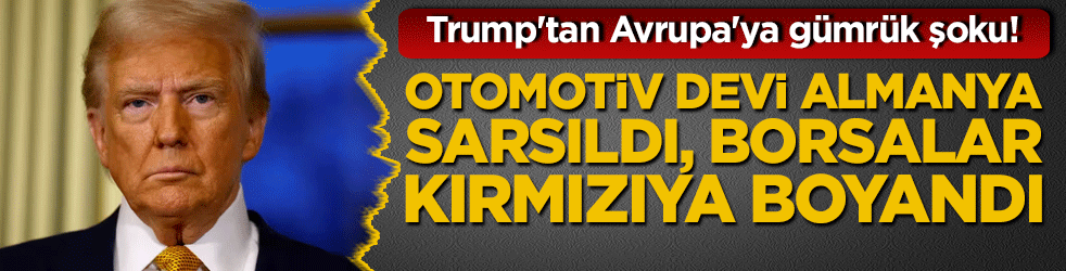 Trump'tan Avrupa'ya gümrük şoku! Otomotiv devi Almanya sarsıldı, borsalar kırmızıya boyandı!