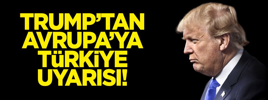Trump'tan Avrupa'ya Türkiye uyarısı!