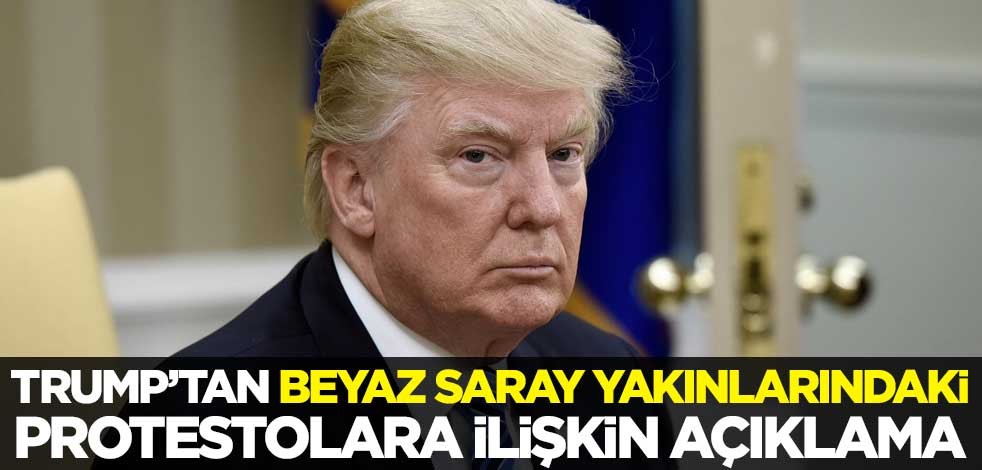 Trump'tan Beyaz Saray yakınlarındaki protestolara ilişkin açıklama