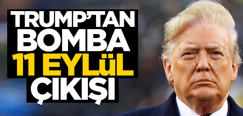 Trump'tan bomba "11 Eylül" çıkışı