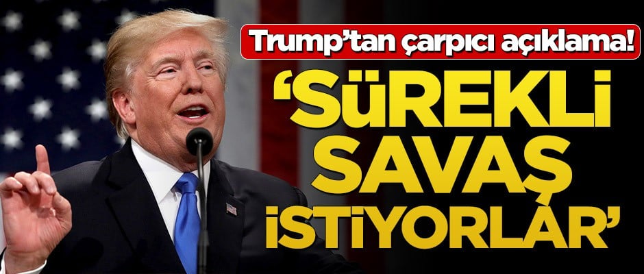 Trump'tan çarpıcı açıklama! ‘Sürekli savaş istiyorlar’