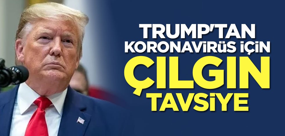 Trump'tan çılgın koronavirüs tavsiyesi