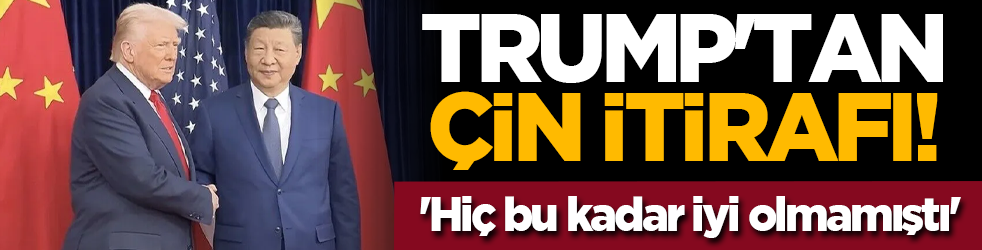 Trump'tan Çin itirafı! 'Hiç bu kadar iyi olmamıştı'