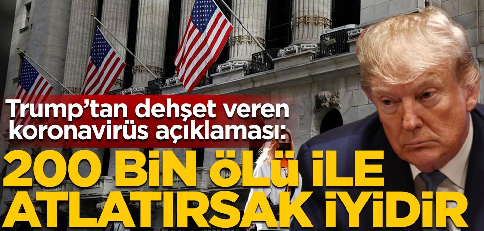 Trump’tan dehşet veren koronavirüs açıklaması: 200 bin ölü ile atlatırsak iyidir