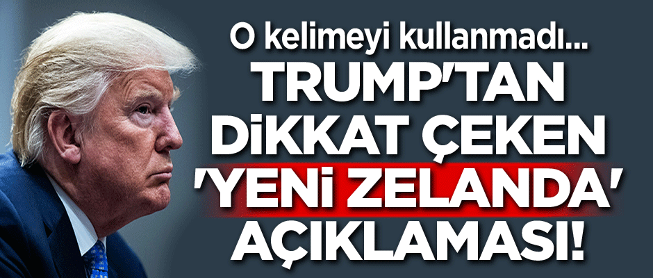 Trump'tan dikkat çeken 'Yeni Zelanda' açıklaması! O kelimeyi kullanmadı...