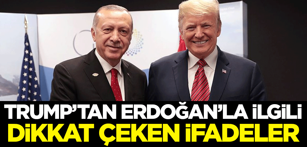 Trump'tan Erdoğan'la ilgili dikkat çeken ifadeler