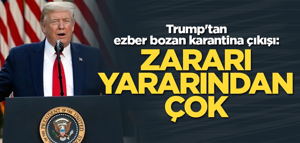 Trump'tan ezber bozan karantina çıkışı: Zararı yararından çok