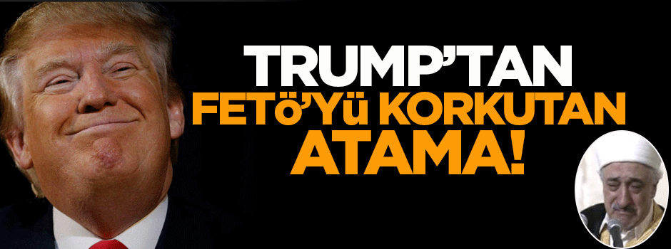 Trump'tan FETÖ'yü korkutan atama!