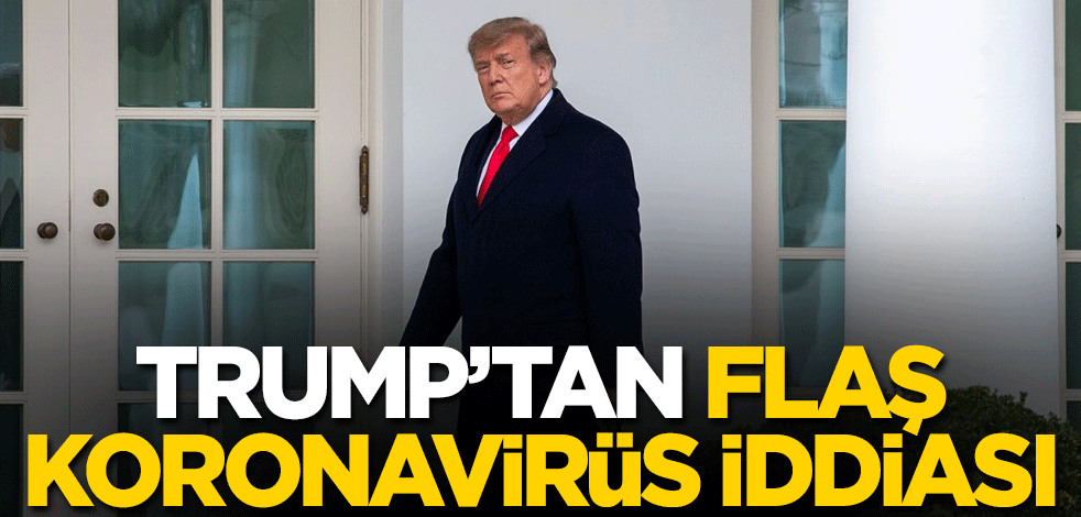 Trump'tan flaş koronavirüs iddiası