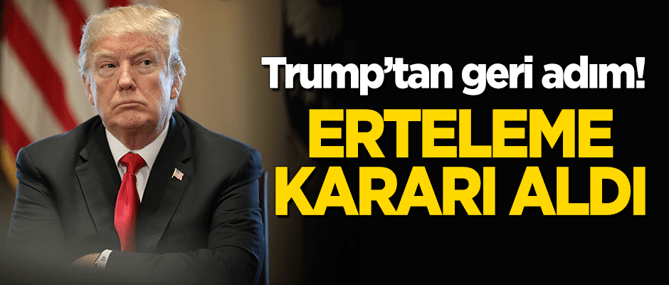 Trump'tan geri adım! Erteleme kararı aldı