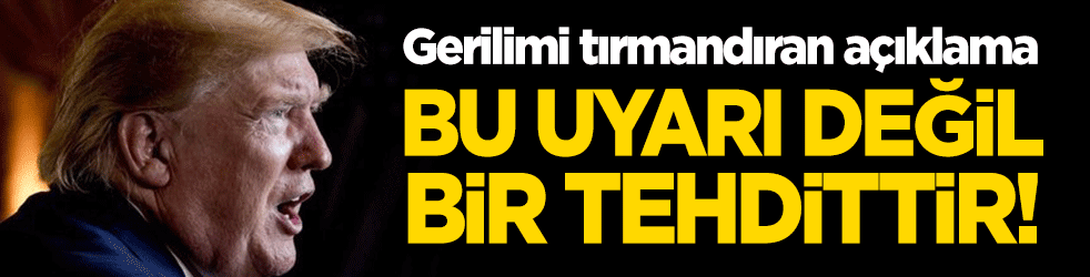 Trump'tan gerilimi tırmandıran açıklama: Bu uyarı değil bir tehdittir!