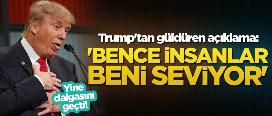 Trump'tan güldüren açıklama: Bence insanlar beni seviyor