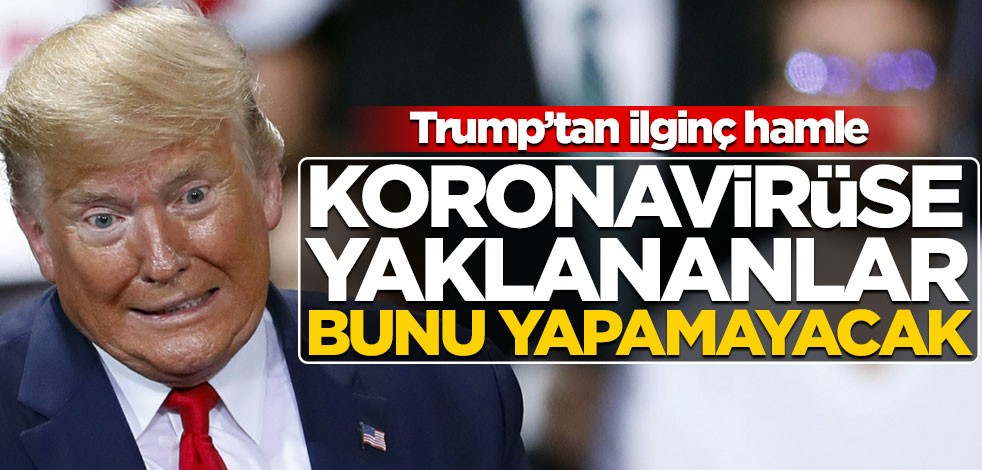 Trump'tan ilginç korona hamlesi! Virüse yakalananlar bunu yapamayacak