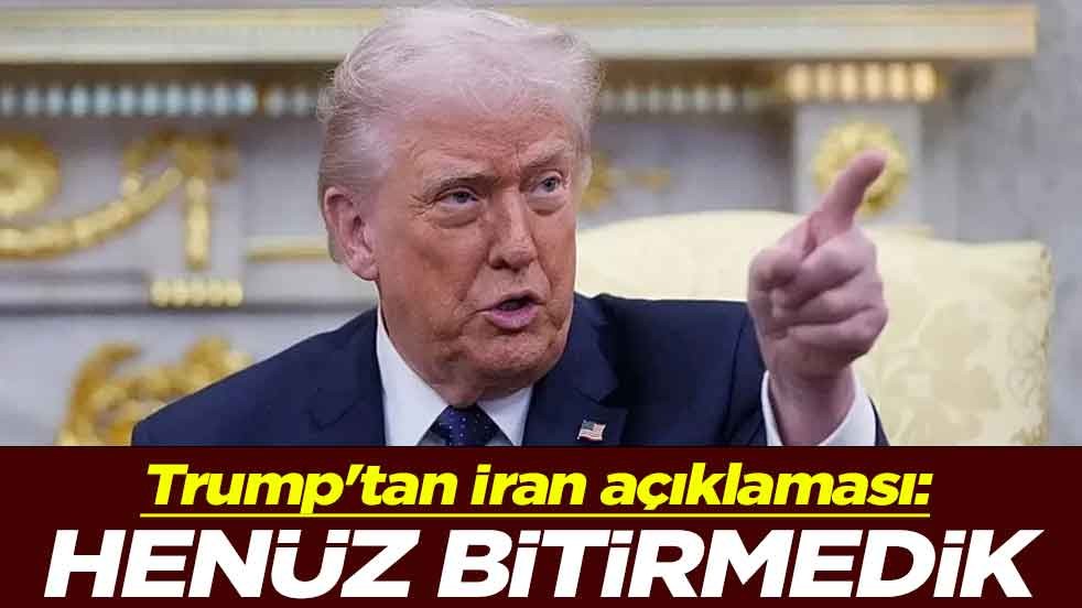 Trump'tan İran açıklaması: Henüz bitirmedik