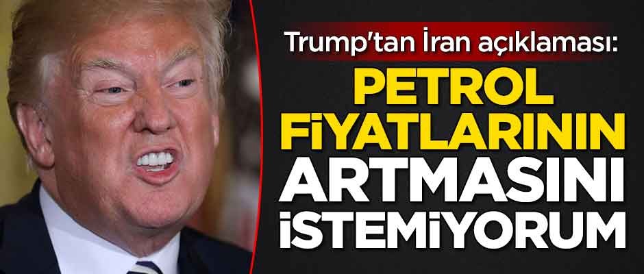 Trump'tan İran açıklaması: Petrol fiyatlarının artmasını istemiyorum