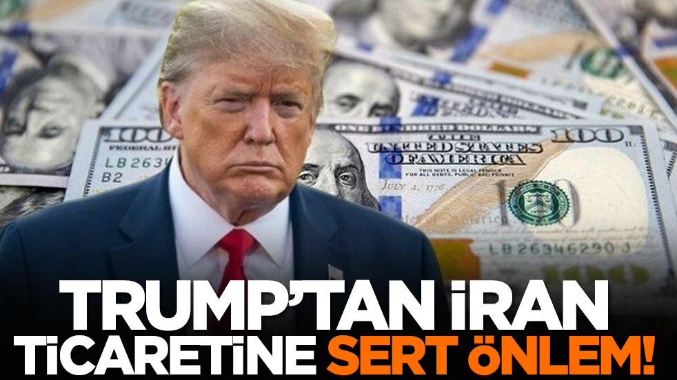 Trump’tan İran ticaretine sert önlem!
