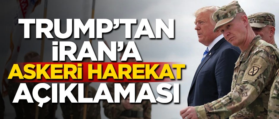 Trump'tan İran'a askeri harekat açıklaması!