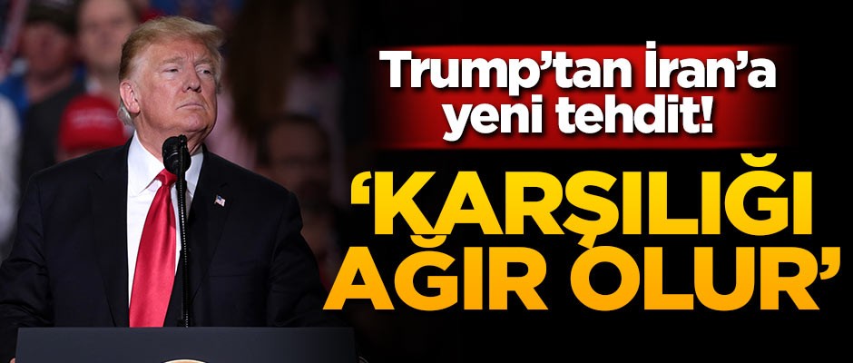Trump'tan İran'a tehdit: Karşılığı ağır olur