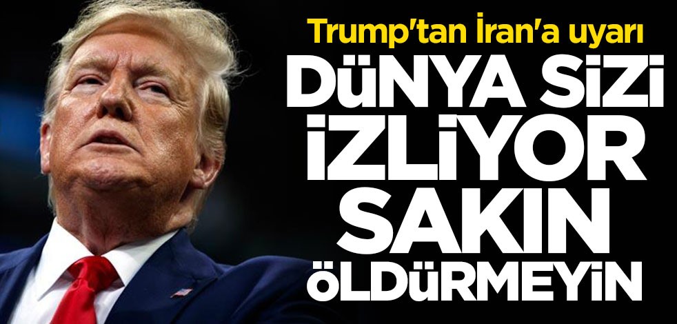 Trump'tan İran'a uyarı: Sakın öldürmeyin