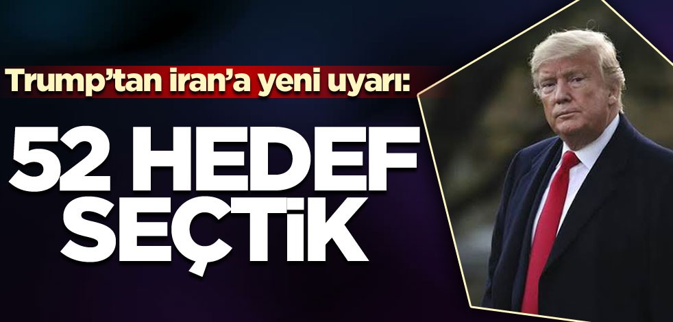Trump'tan İran'a yeni uyarı: 52 hedef seçtik