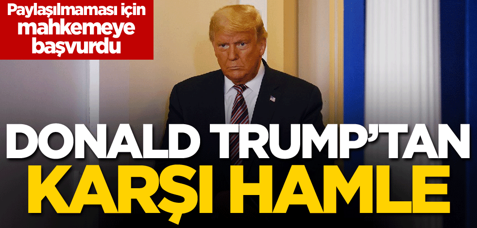Trump'tan karşı hamle! Paylaşılmaması için mahkemeye başvurdu