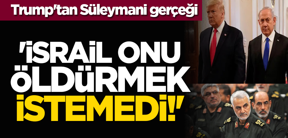 Trump'tan Kasım Süleymani gerçeği: 'İsrail onu öldürmek istemedi!'