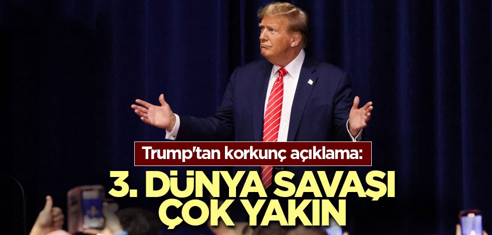 Trump'tan korkunç açıklama: 3. Dünya Savaşı çok yakın